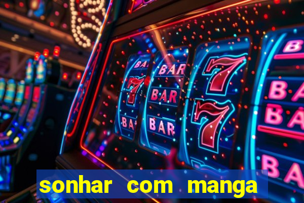 sonhar com manga madura jogo do bicho